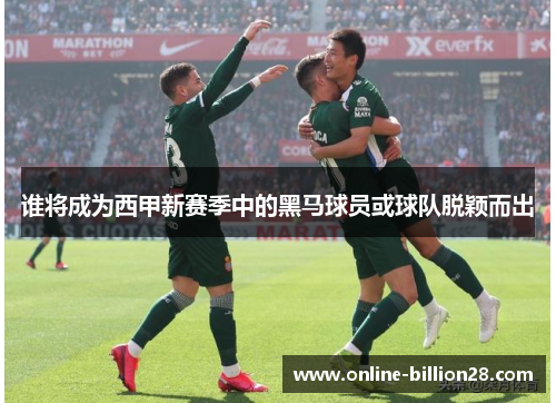 谁将成为西甲新赛季中的黑马球员或球队脱颖而出