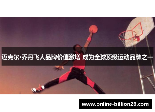 迈克尔·乔丹飞人品牌价值激增 成为全球顶级运动品牌之一