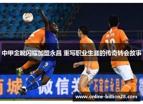 中甲金靴闪耀加盟永昌 重写职业生涯的传奇转会故事