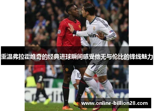 重温弗拉霍维奇的经典进球瞬间感受他无与伦比的锋线魅力