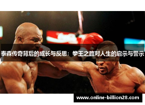 泰森传奇背后的成长与反思：拳王之路对人生的启示与警示