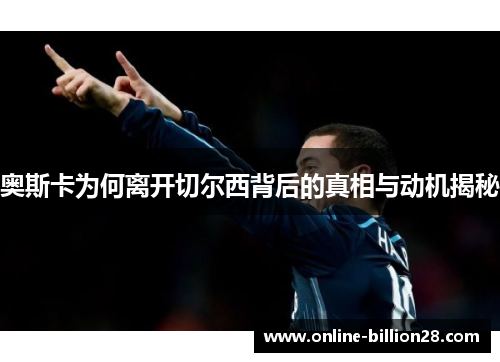 奥斯卡为何离开切尔西背后的真相与动机揭秘