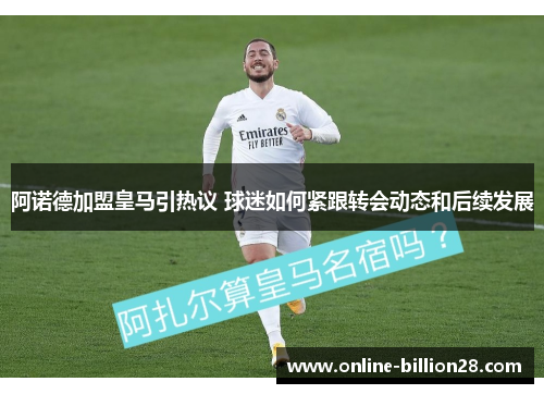 阿诺德加盟皇马引热议 球迷如何紧跟转会动态和后续发展
