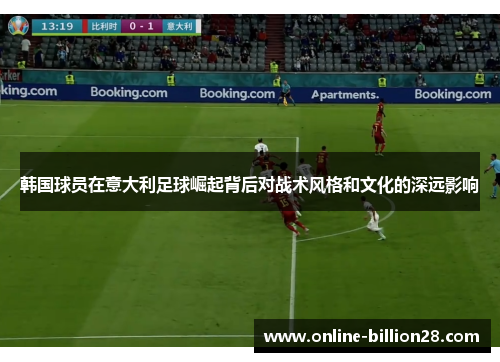 韩国球员在意大利足球崛起背后对战术风格和文化的深远影响