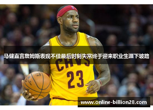 马健直言詹姆斯表现不佳最后时刻失常终于迎来职业生涯下坡路