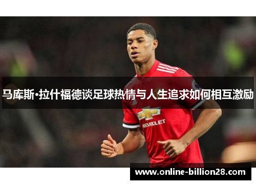 马库斯·拉什福德谈足球热情与人生追求如何相互激励