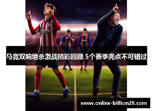 马竞双响绝杀激战精彩回顾 5个赛季亮点不可错过