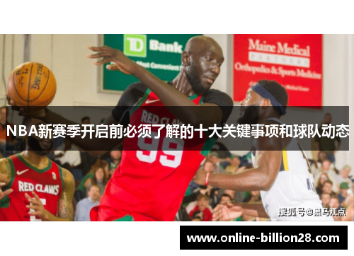 NBA新赛季开启前必须了解的十大关键事项和球队动态