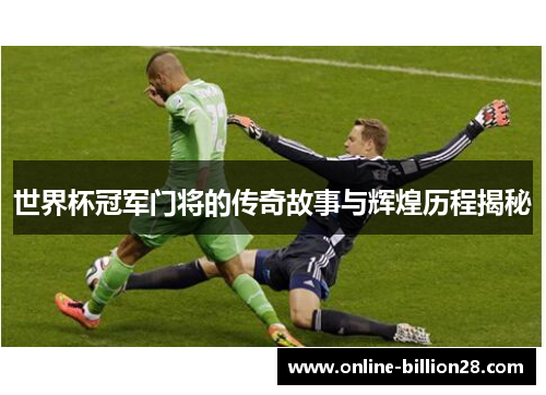 世界杯冠军门将的传奇故事与辉煌历程揭秘