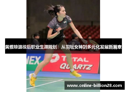 黄雅琼退役后职业生涯规划：从羽坛女神到多元化发展新篇章
