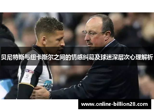 贝尼特斯与纽卡斯尔之间的情感纠葛及球迷深层次心理解析