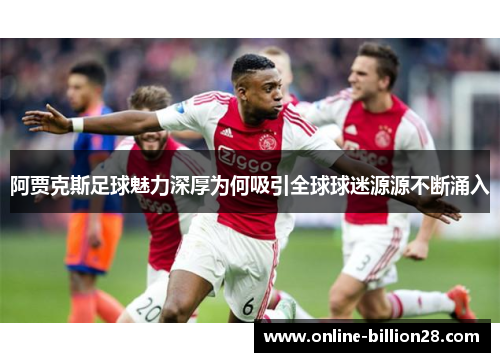 阿贾克斯足球魅力深厚为何吸引全球球迷源源不断涌入