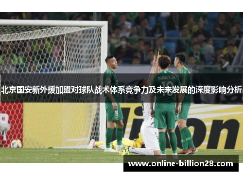 北京国安新外援加盟对球队战术体系竞争力及未来发展的深度影响分析
