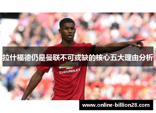 拉什福德仍是曼联不可或缺的核心五大理由分析